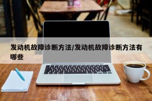 发动机故障诊断方法/发动机故障诊断方法有哪些