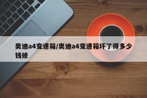 奥迪a4变速箱/奥迪a4变速箱坏了得多少钱修