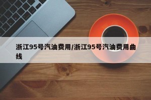 浙江95号汽油费用/浙江95号汽油费用曲线
