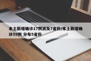 本土新增确诊17例波及7省份/本土新增确诊59例 分布5省份