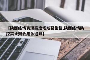 【陕西疫情表现高度场所聚集性,陕西疫情防控禁止聚会集体通知】