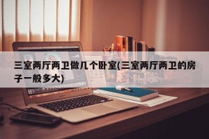 三室两厅两卫做几个卧室(三室两厅两卫的房子一般多大)