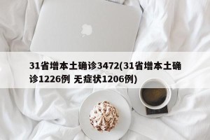 31省增本土确诊3472(31省增本土确诊1226例 无症状1206例)