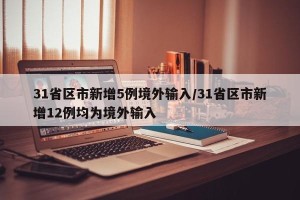 31省区市新增5例境外输入/31省区市新增12例均为境外输入