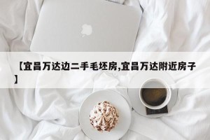 【宜昌万达边二手毛坯房,宜昌万达附近房子】