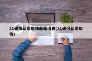 31省市新增疫情最新消息(31省份新增疫情)
