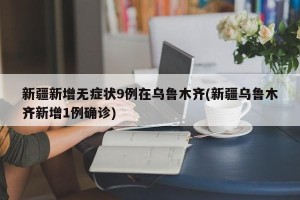 新疆新增无症状9例在乌鲁木齐(新疆乌鲁木齐新增1例确诊)