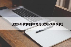 【致炫新款和旧款对比,致炫改款换代】