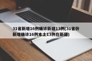 31省新增16例确诊新疆13例(31省份新增确诊16例本土13例在新疆)