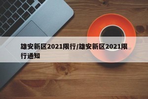 雄安新区2021限行/雄安新区2021限行通知