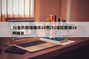 31省份新增确诊16例/31省区新增16例确诊