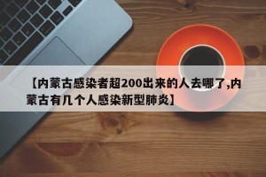 【内蒙古感染者超200出来的人去哪了,内蒙古有几个人感染新型肺炎】
