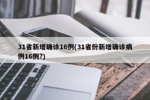 31省新增确诊16例(31省份新增确诊病例16例?)