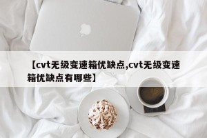 【cvt无级变速箱优缺点,cvt无级变速箱优缺点有哪些】
