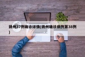 扬州37例确诊详情(扬州确诊病例第38例)