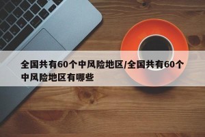 全国共有60个中风险地区/全国共有60个中风险地区有哪些