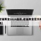【老铺黄金2024最新,老铺黄金官方网站费用】