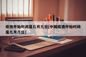 疫情开始时间是几月几日(中国疫情开始时间是几月几日)