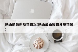 陕西的最新疫情情况(陕西最新疫情分布情况)