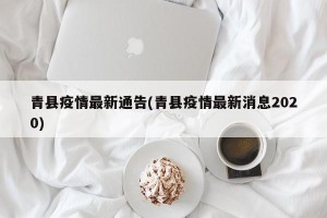 青县疫情最新通告(青县疫情最新消息2020)