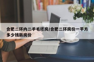 合肥二环内二手毛坯房/合肥二环房价一平方多少钱新房价