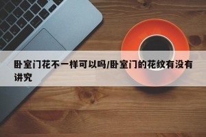 卧室门花不一样可以吗/卧室门的花纹有没有讲究