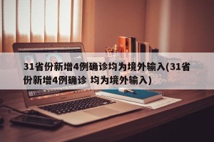 31省份新增4例确诊均为境外输入(31省份新增4例确诊 均为境外输入)