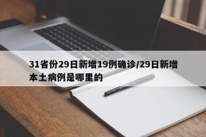 31省份29日新增19例确诊/29日新增本土病例是哪里的