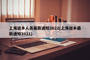 上海返乡人员最新通知2022(上海返乡最新通知2021)