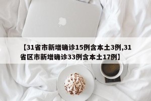 【31省市新增确诊15例含本土3例,31省区市新增确诊33例含本土17例】
