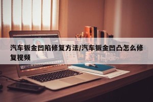 汽车钣金凹陷修复方法/汽车钣金凹凸怎么修复视频