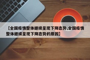 【全国疫情整体继续呈现下降态势,全国疫情整体继续呈现下降态势的原因】