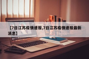 【7日江苏疫情速报,7日江苏疫情速报最新消息】