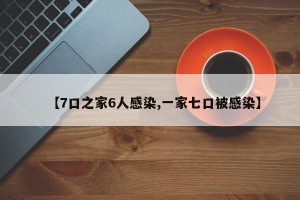 【7口之家6人感染,一家七口被感染】