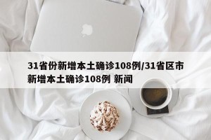 31省份新增本土确诊108例/31省区市新增本土确诊108例 新闻