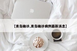 【青岛确诊,青岛确诊病例最新消息】