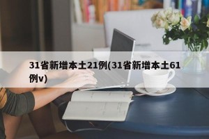 31省新增本土21例(31省新增本土61例v)