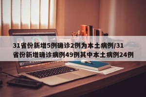 31省份新增5例确诊2例为本土病例/31省份新增确诊病例49例其中本土病例24例