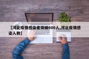 【河北疫情感染者突破600人,河北疫情感染人数】
