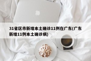 31省区市新增本土确诊11例在广东(广东新增11例本土确诊病)