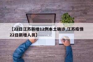 【22日江苏新增12例本土确诊,江苏疫情22日新增人员】