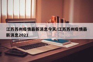 江苏苏州疫情最新消息今天/江苏苏州疫情最新消息2021
