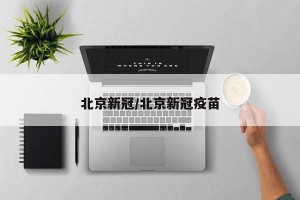 北京新冠/北京新冠疫苗