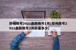 郑州限号2021最新限号1月(郑州限号2021最新限号1月份是多少)