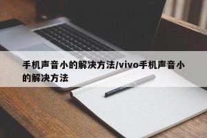 手机声音小的解决方法/vivo手机声音小的解决方法