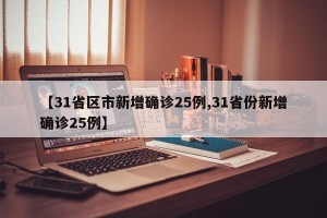 【31省区市新增确诊25例,31省份新增确诊25例】
