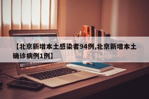 【北京新增本土感染者94例,北京新增本土确诊病例1例】