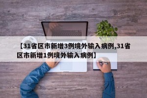 【31省区市新增3例境外输入病例,31省区市新增1例境外输入病例】