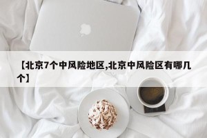 【北京7个中风险地区,北京中风险区有哪几个】