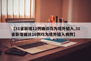 【31省新增12例确诊均为境外输入,31省新增确诊16例均为境外输入病例】